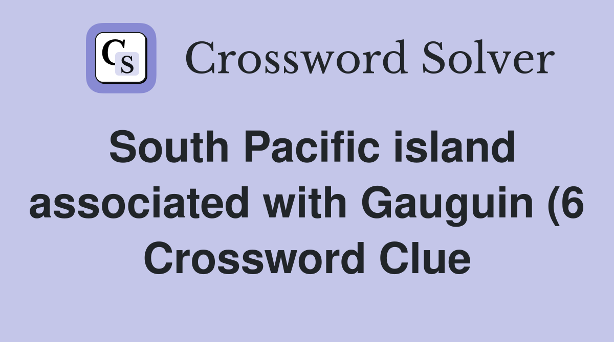 South Pacific island associated with Gauguin (6) Crossword Clue South Pacific island associated with Gauguin (6) Crossword Clue